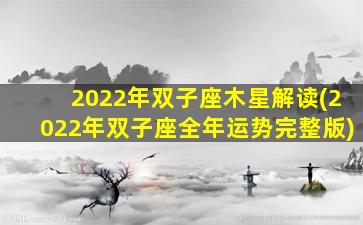 2022年双子座木星解读(2022年双子座全年运势完整版)