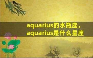 aquarius的水瓶座，aquarius是什么星座