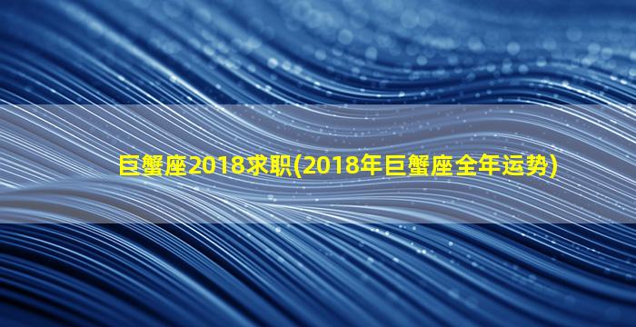巨蟹座2018求职(2018年巨蟹座全年运势)
