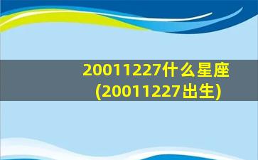 20011227什么星座(20011227出生)