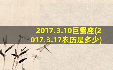 2017.3.10巨蟹座(2017.3.17农历是多少)