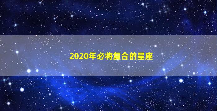 2020年必将复合的星座