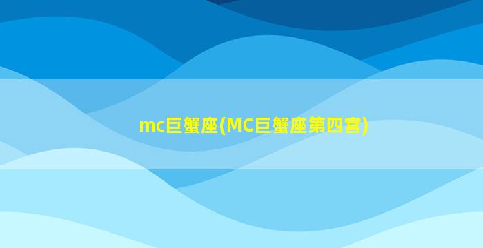 mc巨蟹座(MC巨蟹座第四宫)
