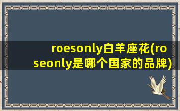 roesonly白羊座花(roseonly是哪个国家的品牌)