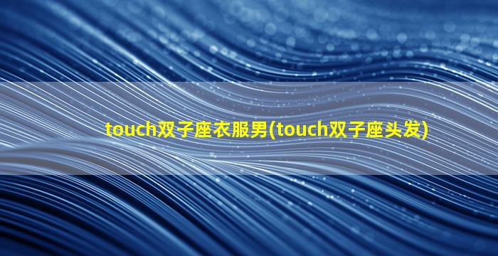 touch双子座衣服男(touch双子座头发)