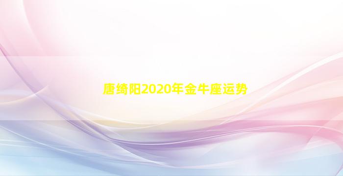 唐绮阳2020年金牛座运势