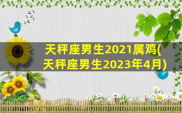 天秤座男生2021属鸡(天秤座男生2023年4月)