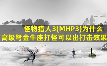 怪物猎人3(MHP3)为什么高级弩金牛座打怪可以出打击效果