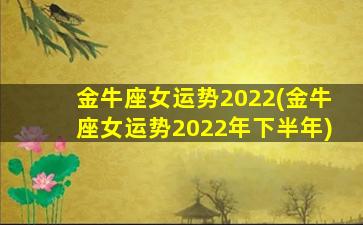 金牛座女运势2022(金牛座女运势2022年下半年)